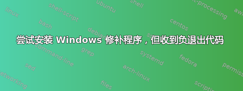 尝试安装 Windows 修补程序，但收到负退出代码