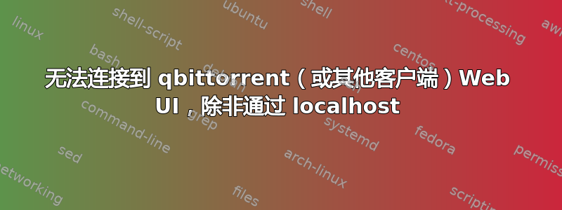 无法连接到 qbittorrent（或其他客户端）Web UI，除非通过 localhost