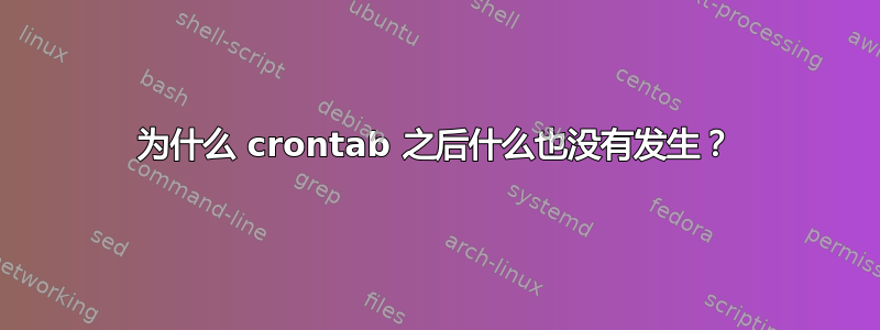 为什么 crontab 之后什么也没有发生？