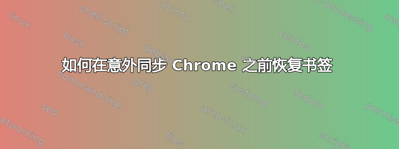 如何在意外同步 Chrome 之前恢复书签