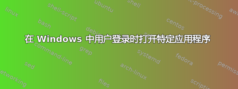 在 Windows 中用户登录时打开特定应用程序