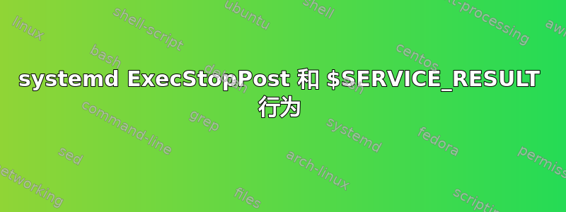 systemd ExecStopPost 和 $SERVICE_RESULT 行为