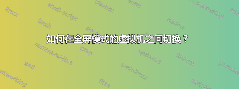 如何在全屏模式的虚拟机之间切换？