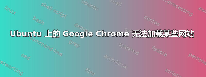 Ubuntu 上的 Google Chrome 无法加载某些网站