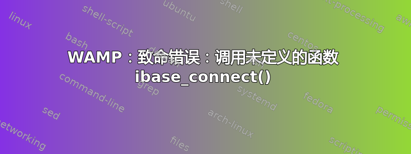 WAMP：致命错误：调用未定义的函数 ibase_connect()