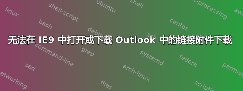 无法在 IE9 中打开或下载 Outlook 中的链接附件下载