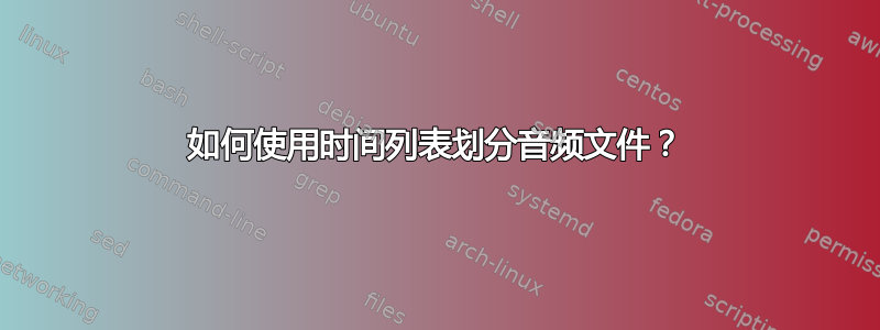 如何使用时间列表划分音频文件？