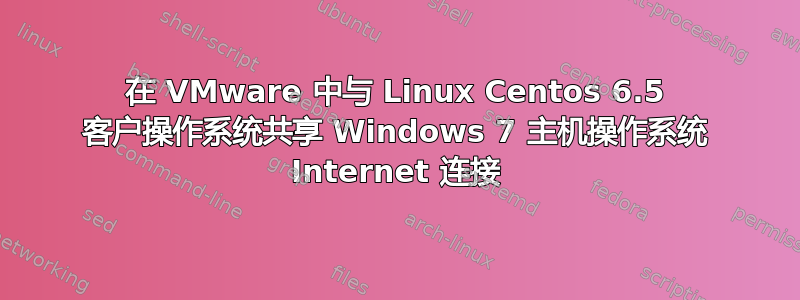 在 VMware 中与 Linux Centos 6.5 客户操作系统共享 Windows 7 主机操作系统 Internet 连接