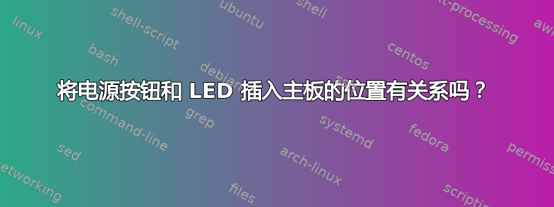 将电源按钮和 LED 插入主板的位置有关系吗？