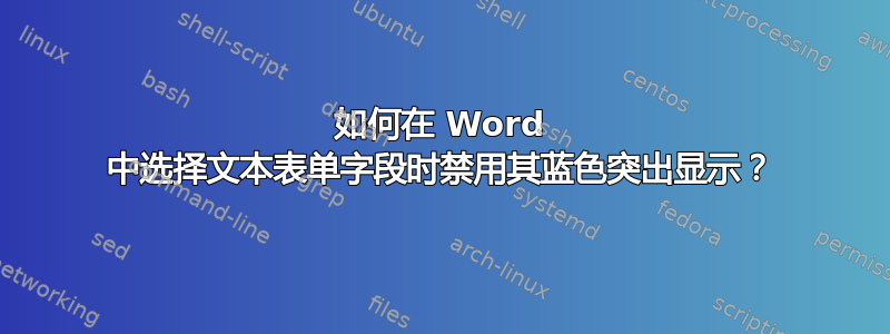 如何在 Word 中选择文本表单字段时禁用其蓝色突出显示？