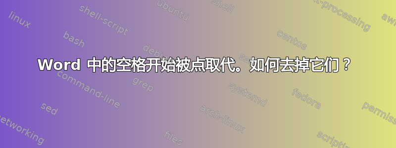 Word 中的空格开始被点取代。如何去掉它们？