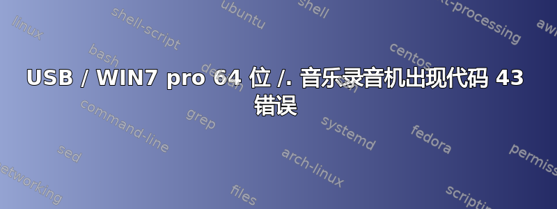 USB / WIN7 pro 64 位 /. 音乐录音机出现代码 43 错误