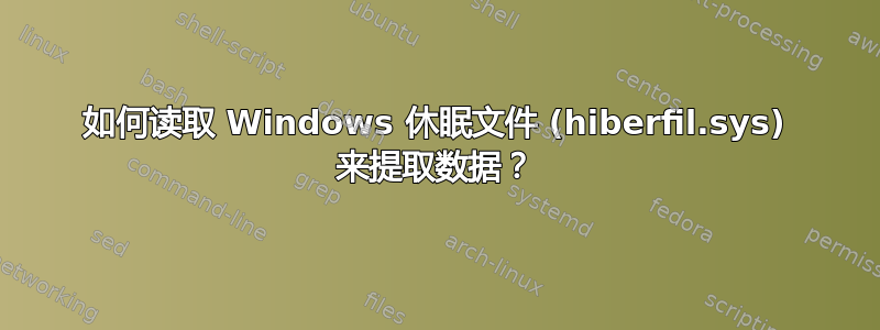 如何读取 Windows 休眠文件 (hiberfil.sys) 来提取数据？