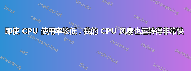 即使 CPU 使用率较低，我的 CPU 风扇也运转得非常快