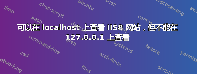 可以在 localhost 上查看 IIS8 网站，但不能在 127.0.0.1 上查看