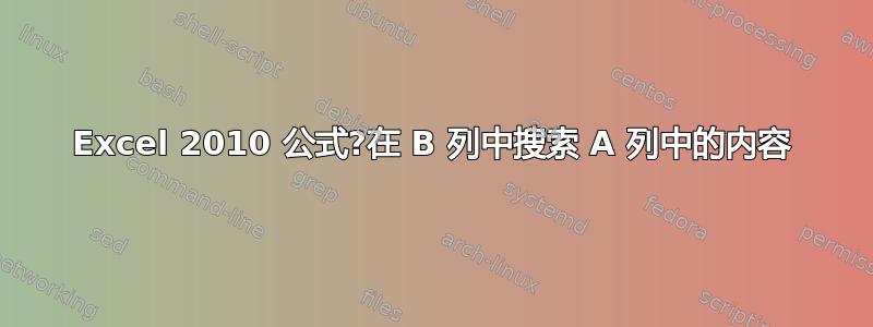 Excel 2010 公式?在 B 列中搜索 A 列中的内容