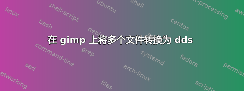 在 gimp 上将多个文件转换为 dds