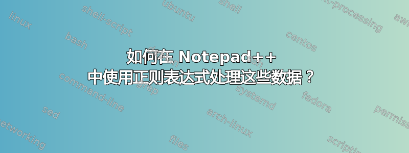 如何在 Notepad++ 中使用正则表达式处理这些数据？