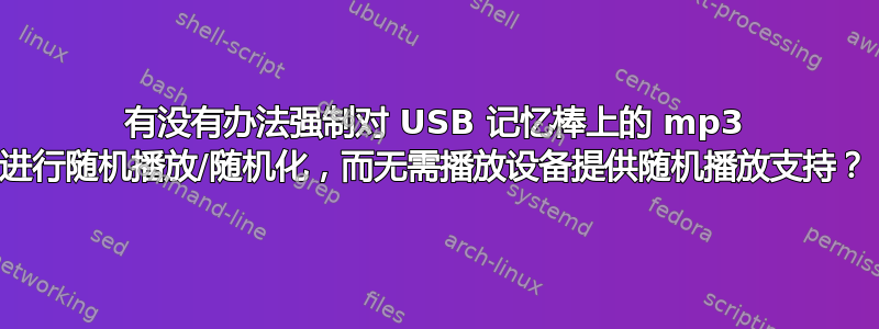 有没有办法强制对 USB 记忆棒上的 mp3 进行随机播放/随机化，而无需播放设备提供随机播放支持？