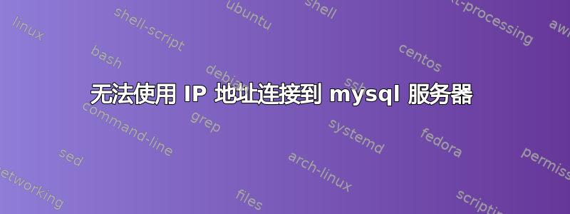 无法使用 IP 地址连接到 mysql 服务器