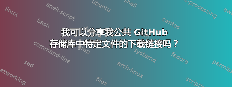 我可以分享我公共 GitHub 存储库中特定文件的下载链接吗？