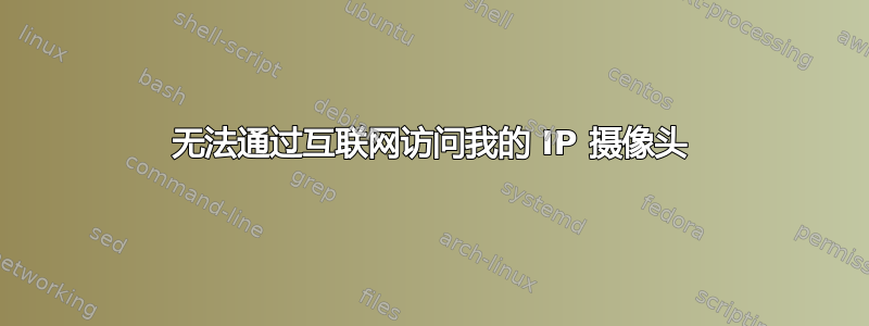 无法通过互联网访问我的 IP 摄像头