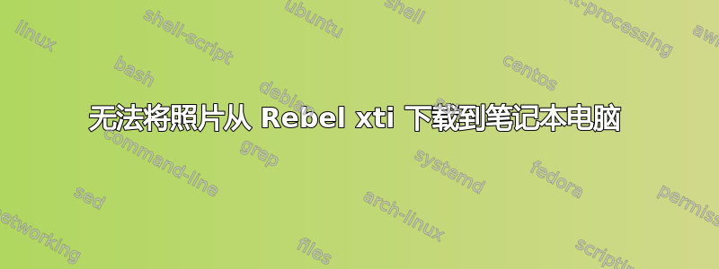 无法将照片从 Rebel xti 下载到笔记本电脑