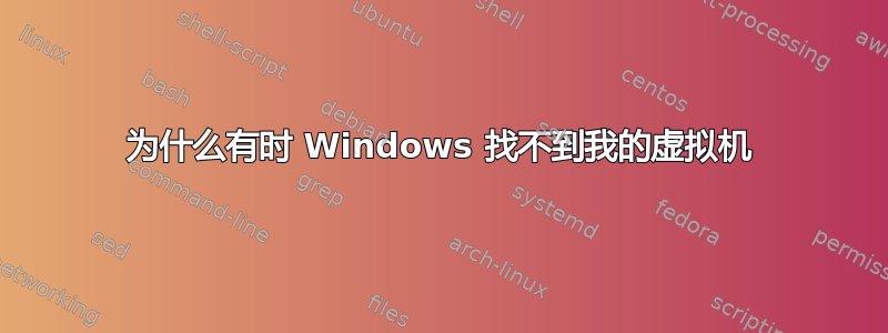 为什么有时 Windows 找不到我的虚拟机