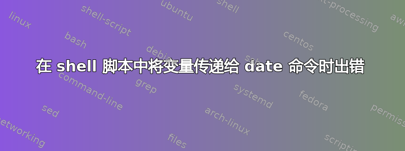 在 shell 脚本中将变量传递给 date 命令时出错