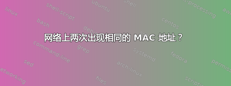 网络上两次出现相同的 MAC 地址？