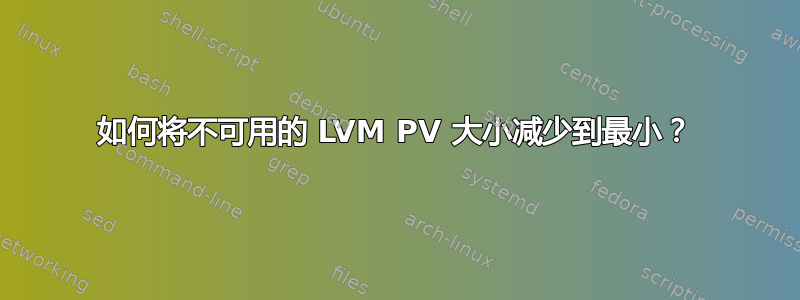 如何将不可用的 LVM PV 大小减少到最小？