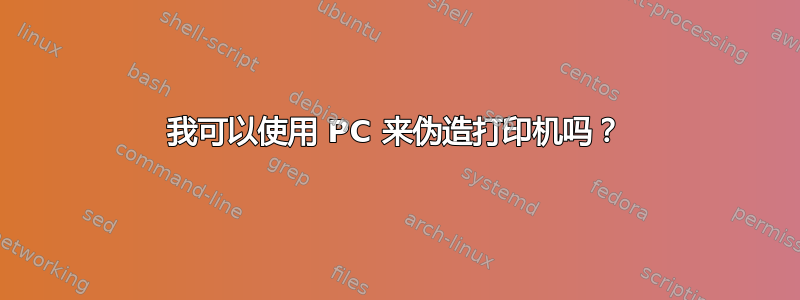 我可以使用 PC 来伪造打印机吗？