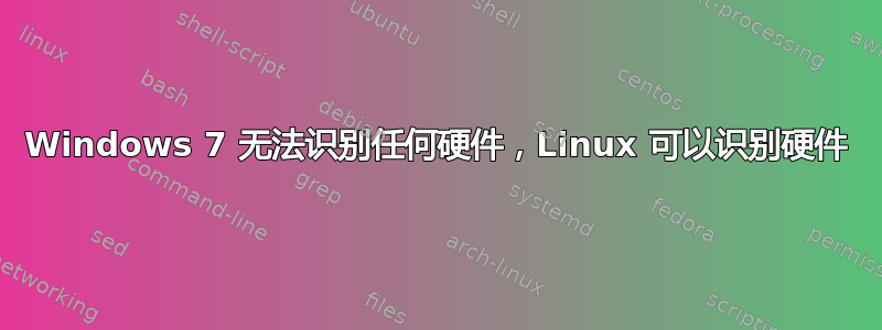 Windows 7 无法识别任何硬件，Linux 可以识别硬件