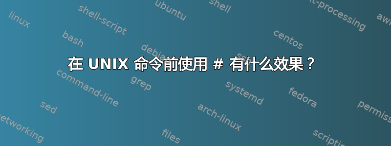 在 UNIX 命令前使用 # 有什么效果？