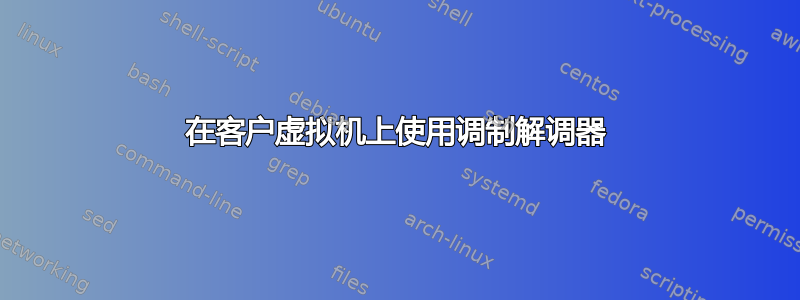 在客户虚拟机上使用调制解调器