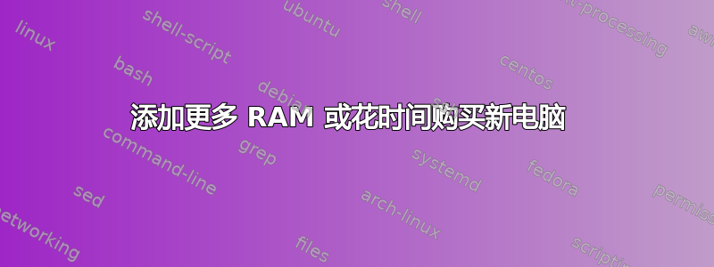 添加更多 RAM 或花时间购买新电脑 