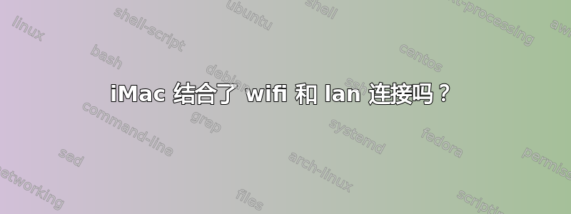 iMac 结合了 wifi 和 lan 连接吗？