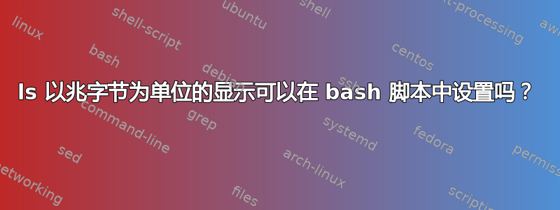 ls 以兆字节为单位的显示可以在 bash 脚本中设置吗？