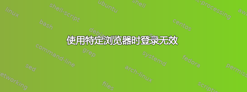 使用特定浏览器时登录无效