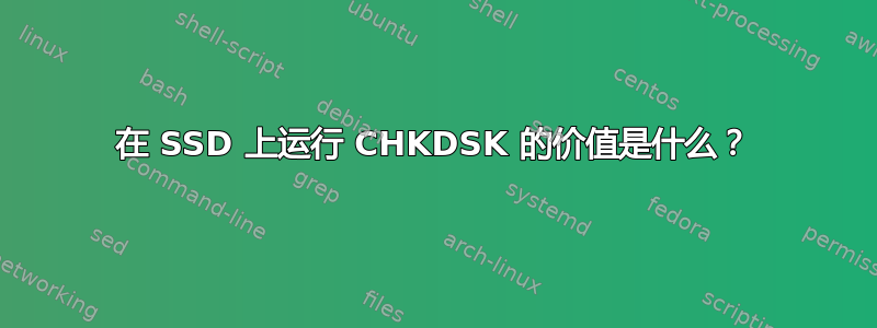 在 SSD 上运行 CHKDSK 的价值是什么？