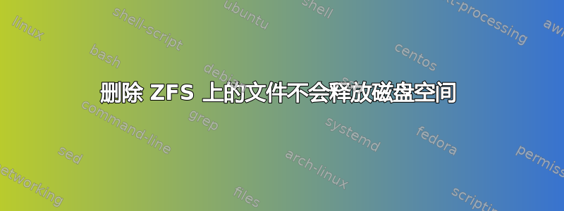 删除 ZFS 上的文件不会释放磁盘空间