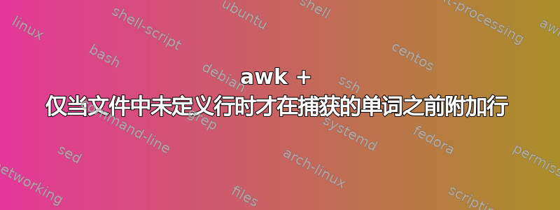 awk + ​​仅当文件中未定义行时才在捕获的单词之前附加行