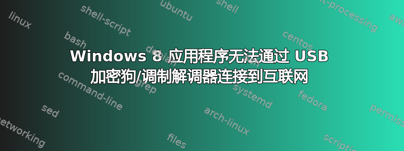 Windows 8 应用程序无法通过 USB 加密狗/调制解调器连接到互联网