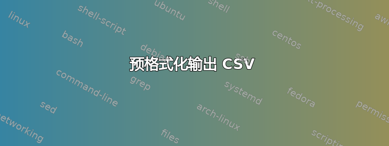 预格式化输出 CSV