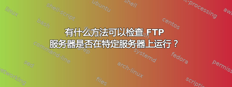 有什么方法可以检查 FTP 服务器是否在特定服务器上运行？