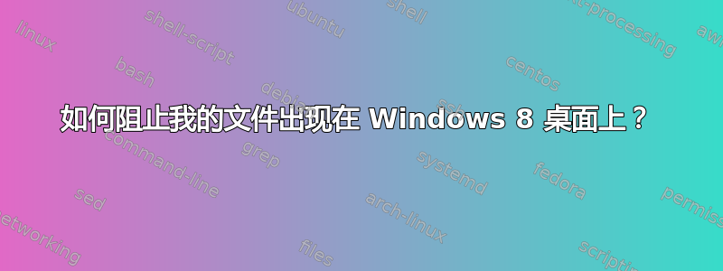 如何阻止我的文件出现在 Windows 8 桌面上？