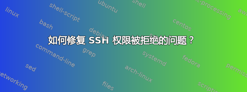 如何修复 SSH 权限被拒绝的问题？