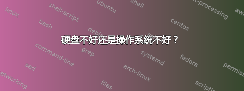 硬盘不好还是操作系统不好？