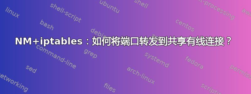 NM+iptables：如何将端口转发到共享有线连接？