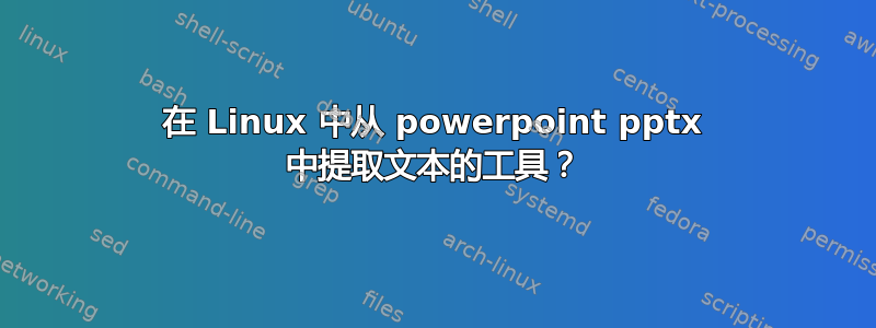 在 Linux 中从 powerpoint pptx 中提取文本的工具？